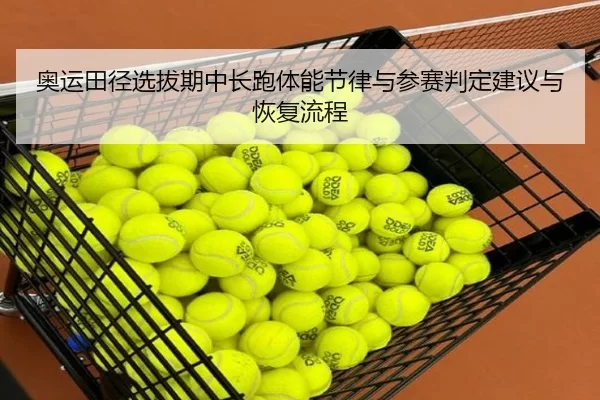 奥运田径选拔期中长跑体能节律与参赛判定建议与恢复流程