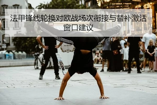 法甲锋线轮换对欧战场次衔接与替补激活窗口建议