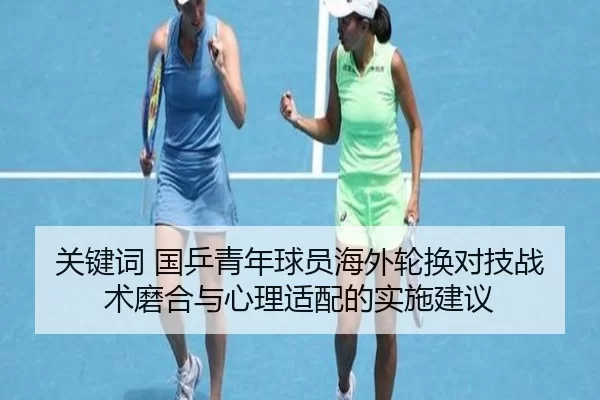 关键词 国乒青年球员海外轮换对技战术磨合与心理适配的实施建议