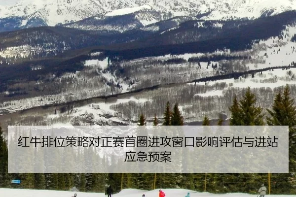 红牛排位策略对正赛首圈进攻窗口影响评估与进站应急预案