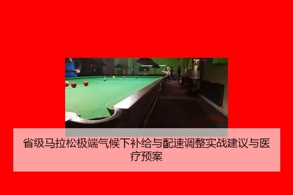 省级马拉松极端气候下补给与配速调整实战建议与医疗预案