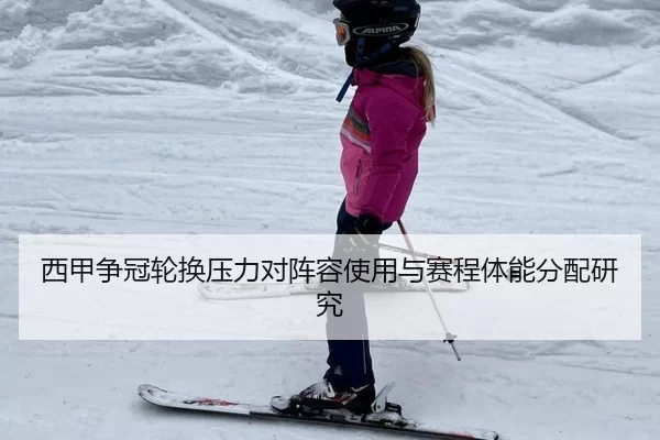 西甲争冠轮换压力对阵容使用与赛程体能分配研究