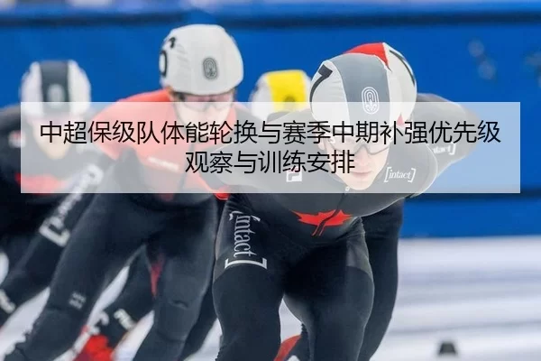 中超保级队体能轮换与赛季中期补强优先级观察与训练安排